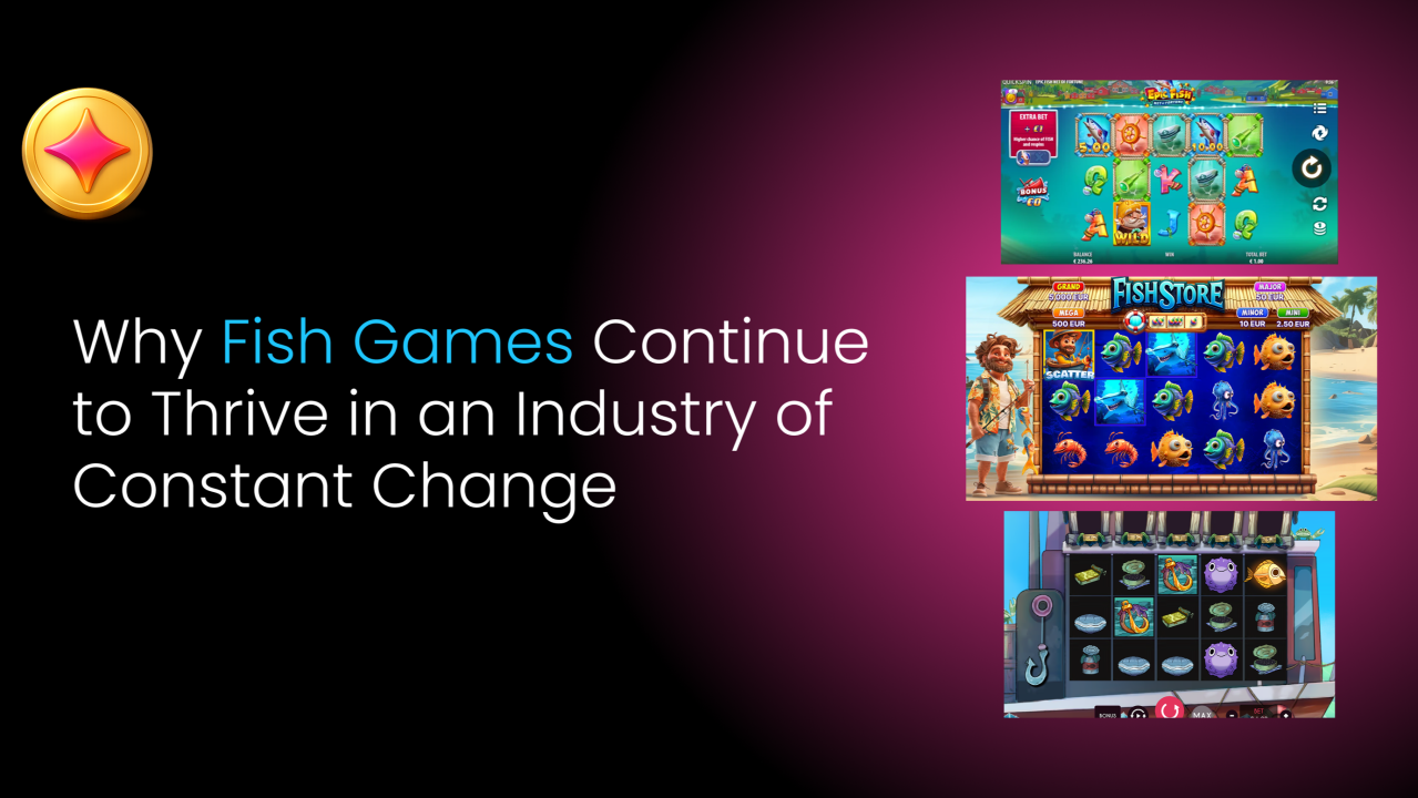 Why Fish Games Continue to Thrive in an Industry of Constant Change